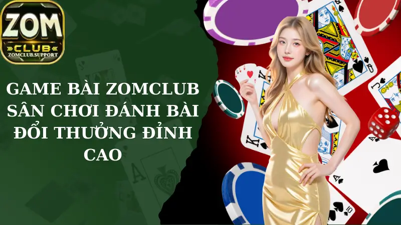 Game Bài Zomclub - Sân Chơi Đánh Bài Đổi Thưởng Đỉnh Cao