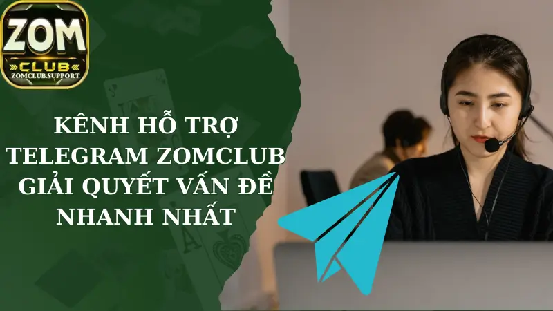 Kênh Hỗ Trợ Telegram Zomclub Giải Quyết Vấn Đề Nhanh Nhất