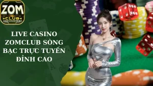 Live Casino Zomclub - Sòng Bạc Trực Tuyến Đỉnh Cao