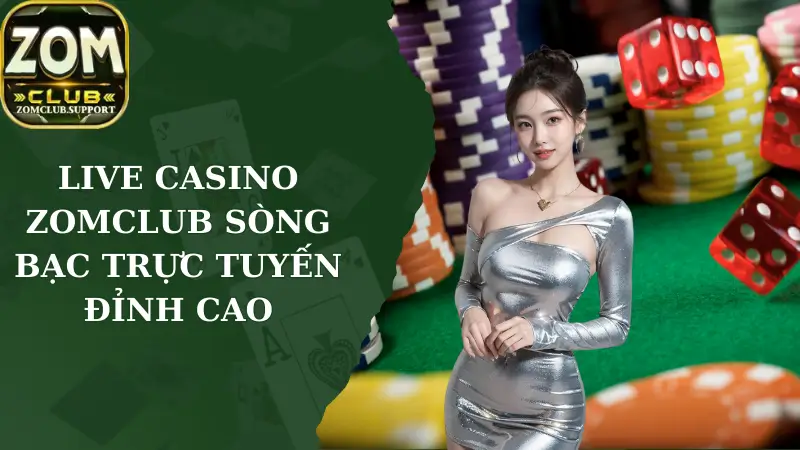 Live Casino Zomclub - Sòng Bạc Trực Tuyến Đỉnh Cao