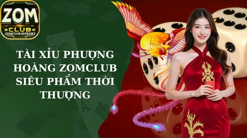 Tài Xỉu Phượng Hoàng Zomclub – Siêu Phẩm Thời Thượng